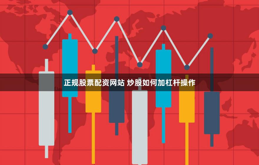 正规股票配资网站 炒股如何加杠杆操作