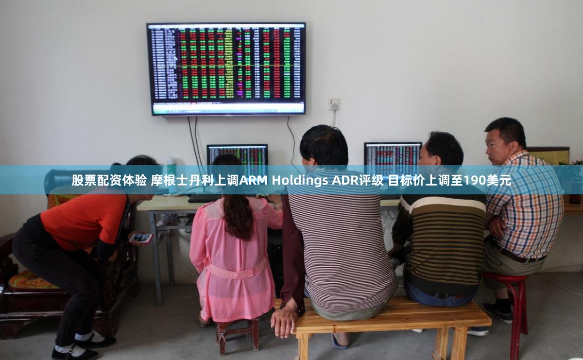 股票配资体验 摩根士丹利上调ARM Holdings ADR评级 目标价上调至190美元