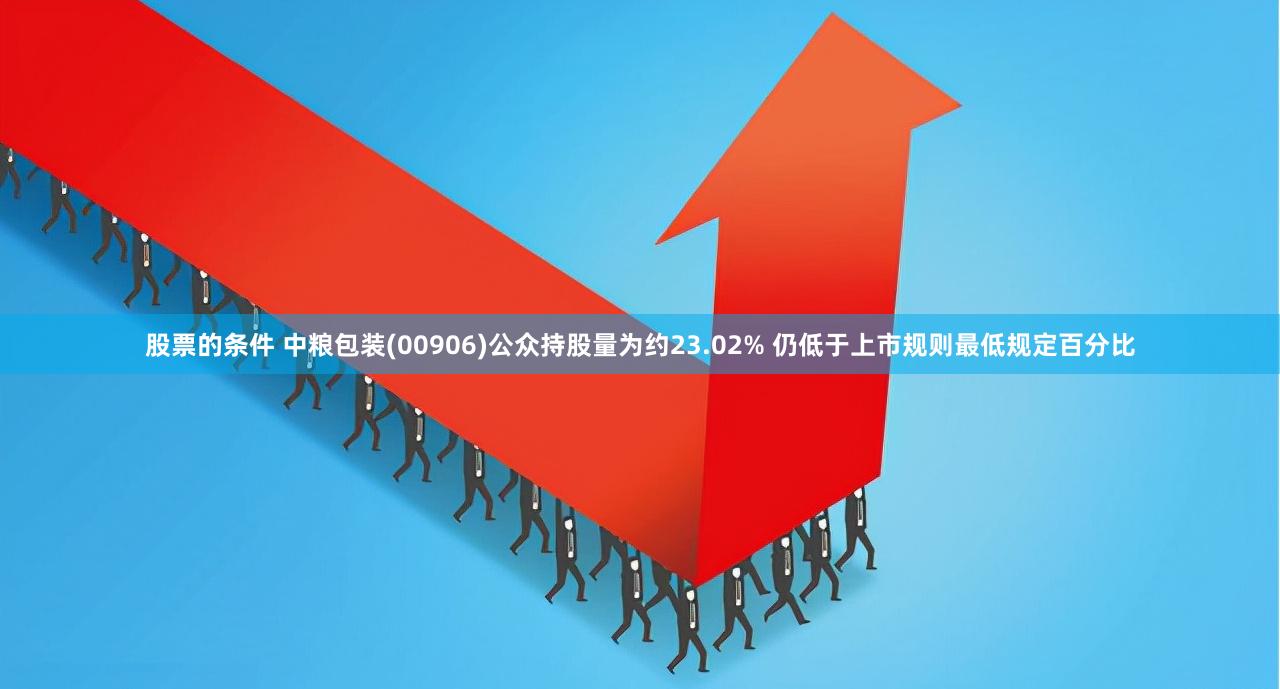 股票的条件 中粮包装(00906)公众持股量为约23.02% 仍低于上市规则最低规定百分比