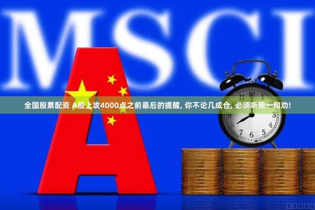 全国股票配资 A股上攻4000点之前最后的提醒, 你不论几成仓, 必须听我一句劝!