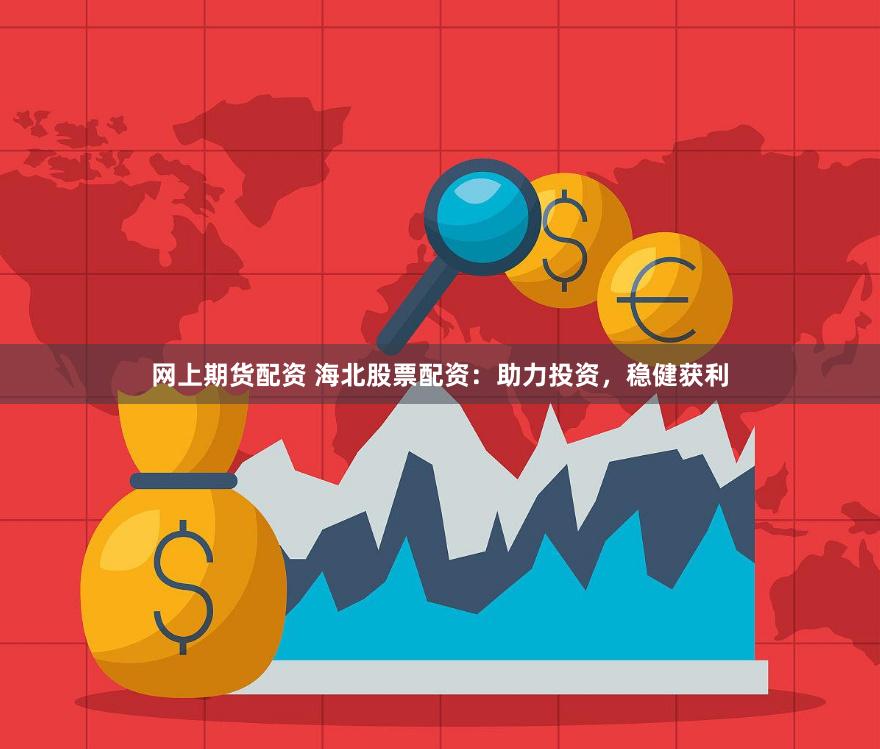 网上期货配资 海北股票配资：助力投资，稳健获利
