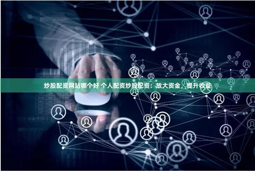 炒股配资网站哪个好 个人配资炒股配资：放大资金，提升收益