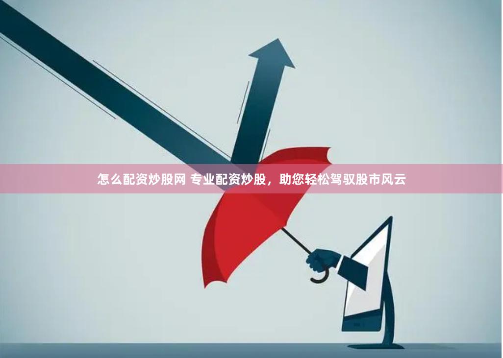 怎么配资炒股网 专业配资炒股，助您轻松驾驭股市风云