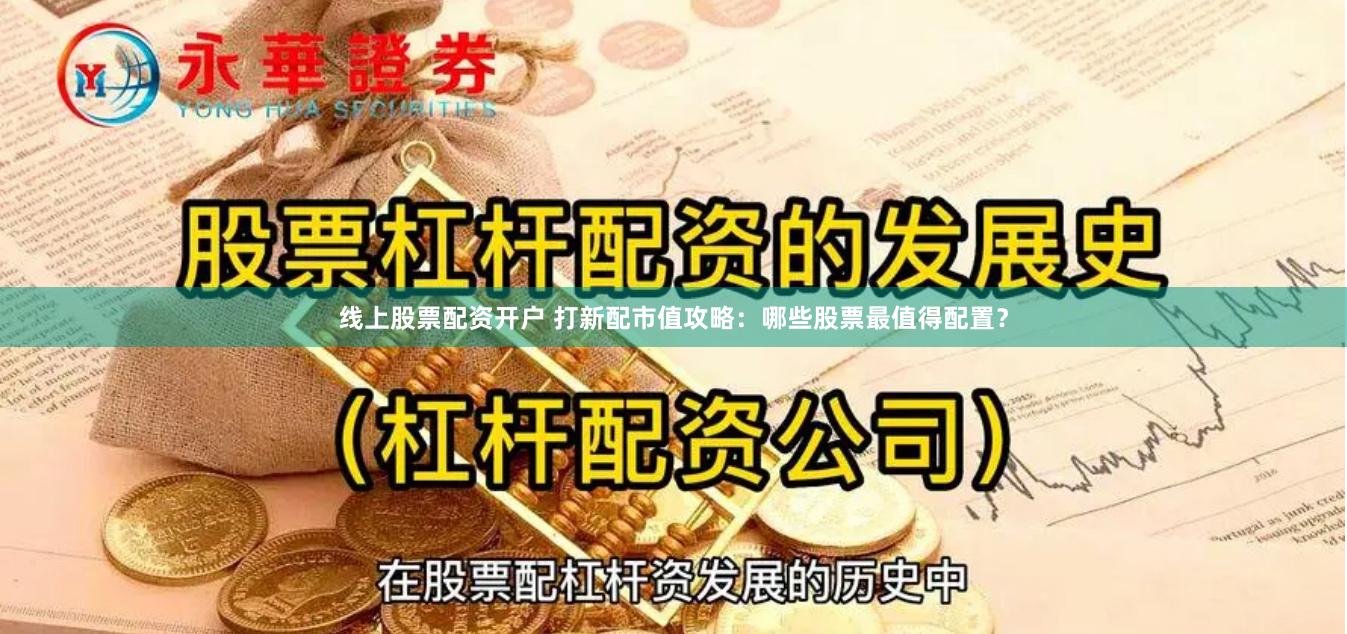 线上股票配资开户 打新配市值攻略：哪些股票最值得配置？
