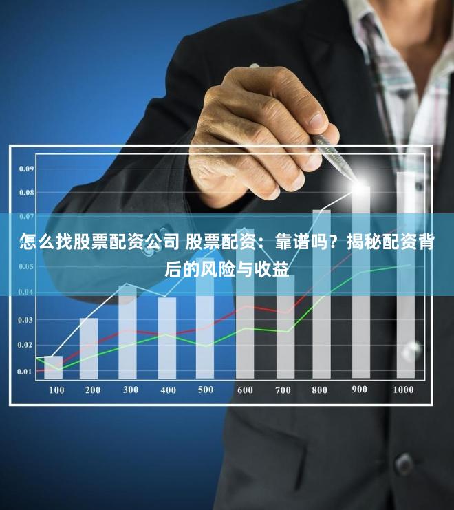 怎么找股票配资公司 股票配资：靠谱吗？揭秘配资背后的风险与收益