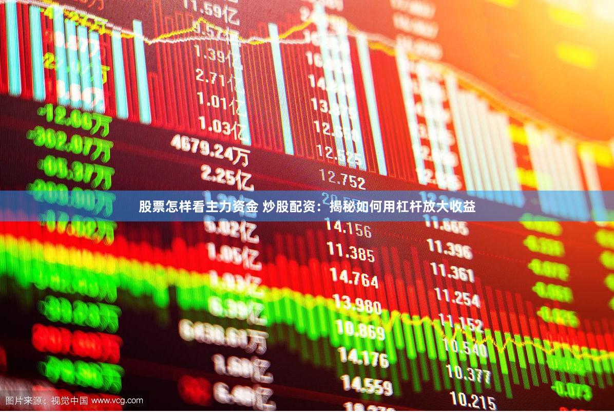 股票怎样看主力资金 炒股配资：揭秘如何用杠杆放大收益