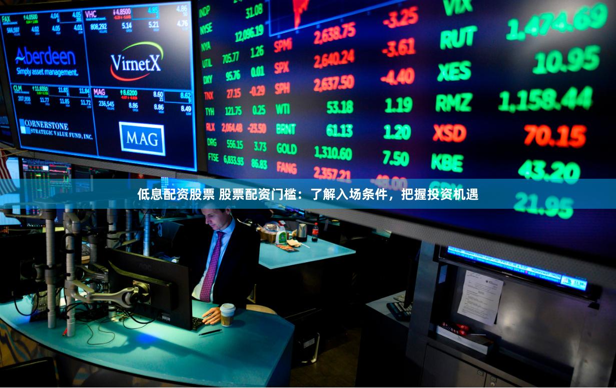 低息配资股票 股票配资门槛：了解入场条件，把握投资机遇