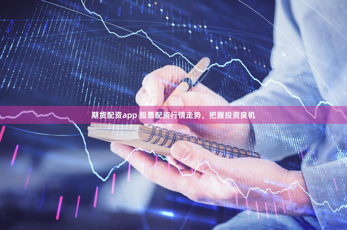 期货配资app 股票配资行情走势，把握投资良机