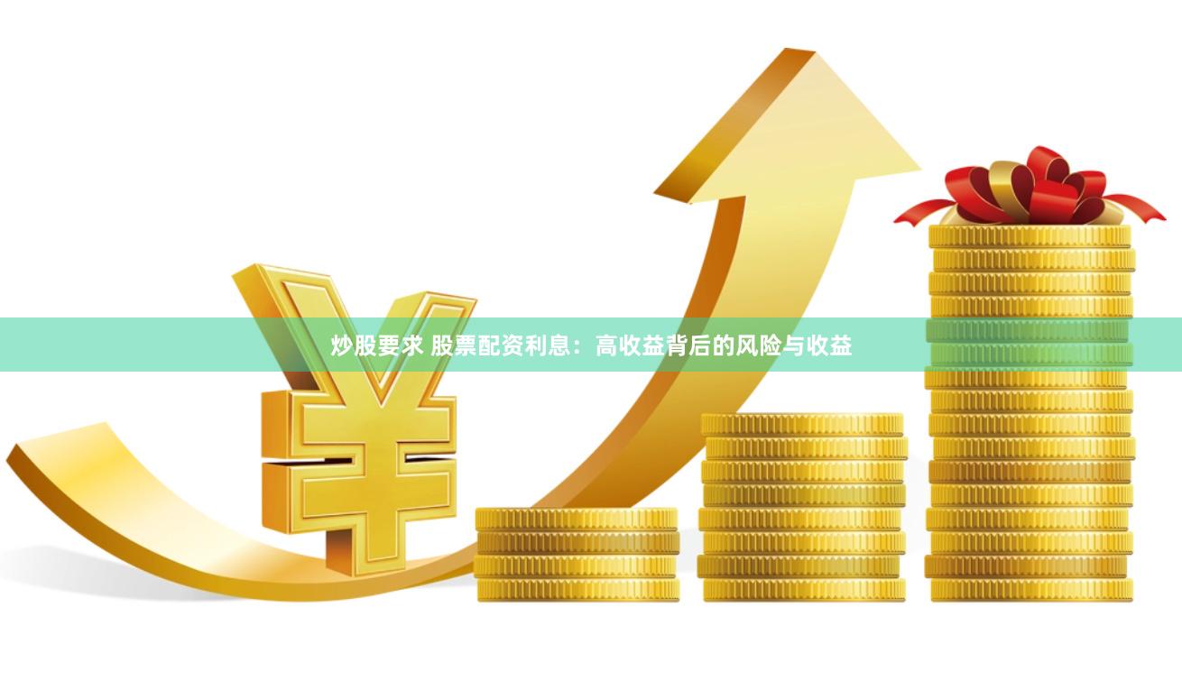 炒股要求 股票配资利息：高收益背后的风险与收益