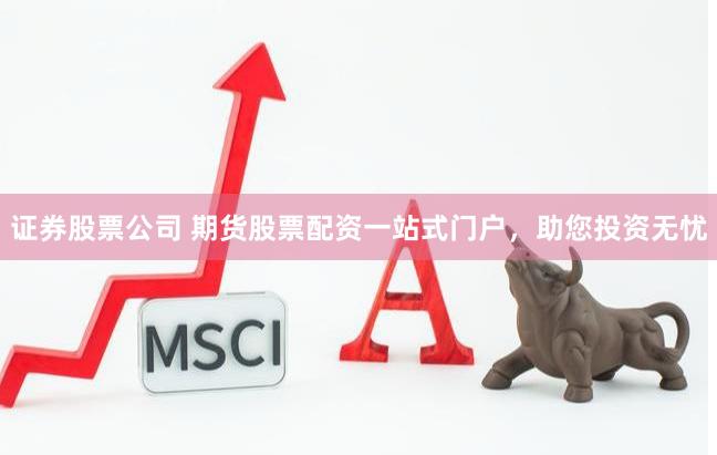 证券股票公司 期货股票配资一站式门户，助您投资无忧