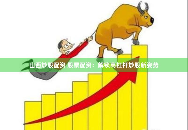 山西炒股配资 股票配资：解锁高杠杆炒股新姿势