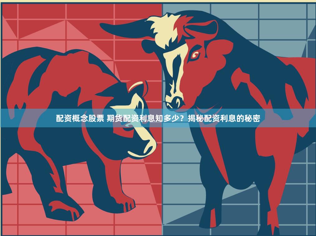 配资概念股票 期货配资利息知多少？揭秘配资利息的秘密