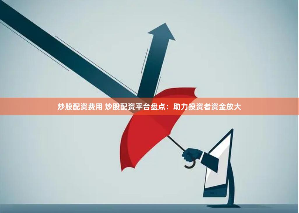 炒股配资费用 炒股配资平台盘点：助力投资者资金放大