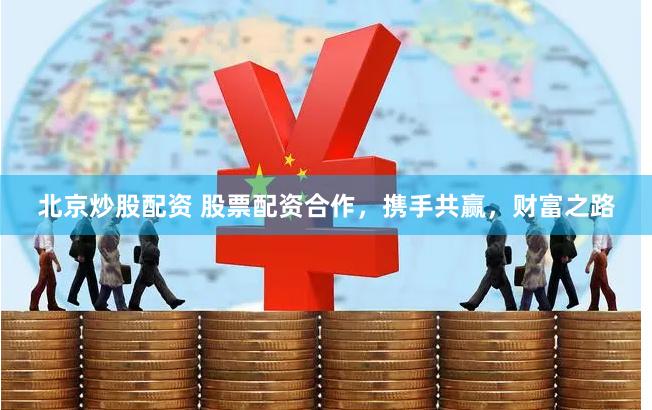 北京炒股配资 股票配资合作，携手共赢，财富之路