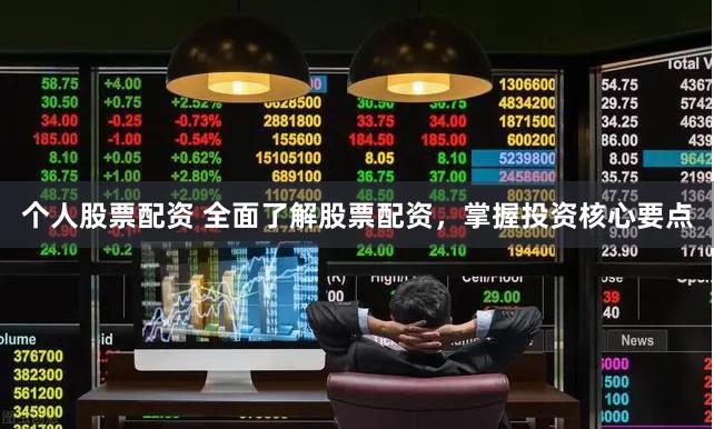 个人股票配资 全面了解股票配资，掌握投资核心要点
