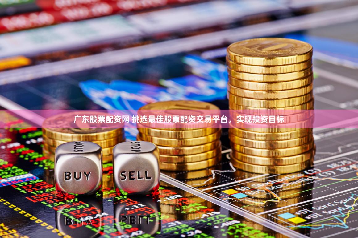 广东股票配资网 挑选最佳股票配资交易平台，实现投资目标
