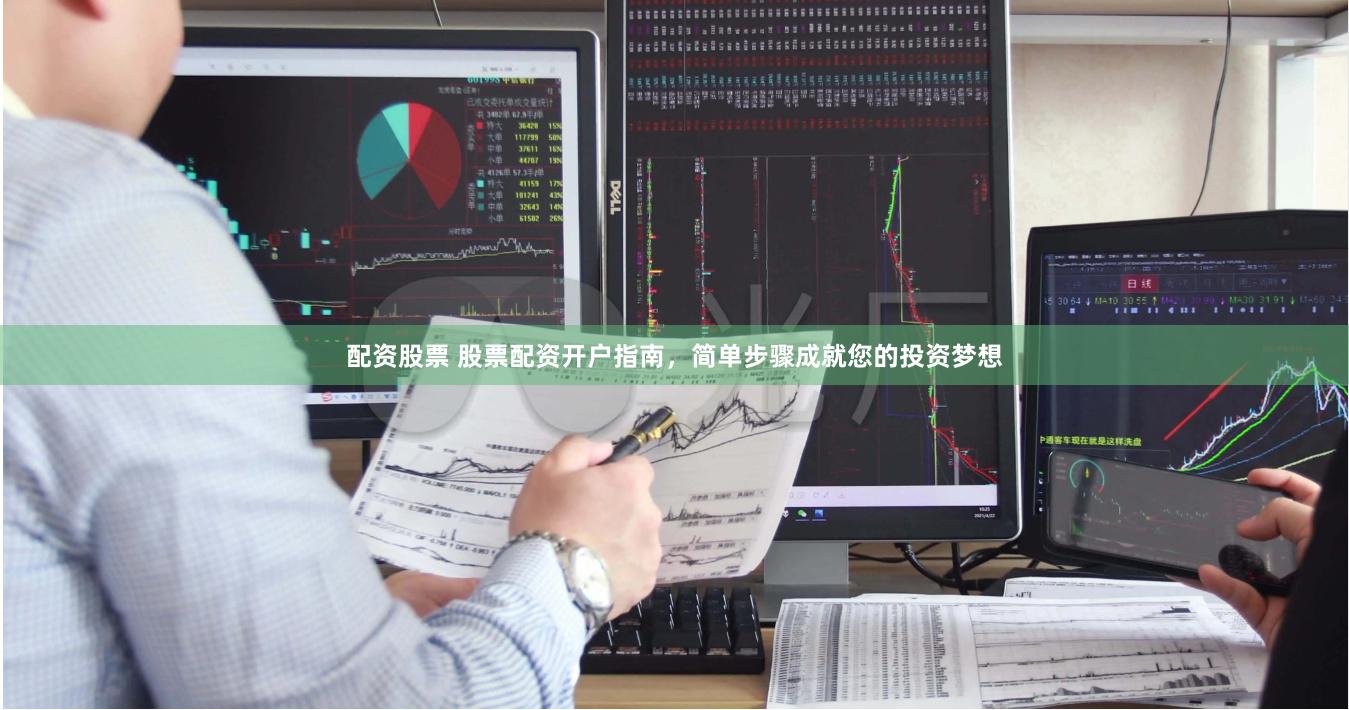 配资股票 股票配资开户指南，简单步骤成就您的投资梦想