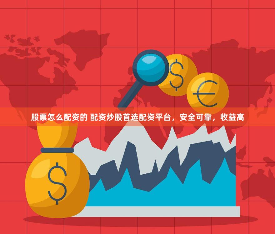 股票怎么配资的 配资炒股首选配资平台，安全可靠，收益高