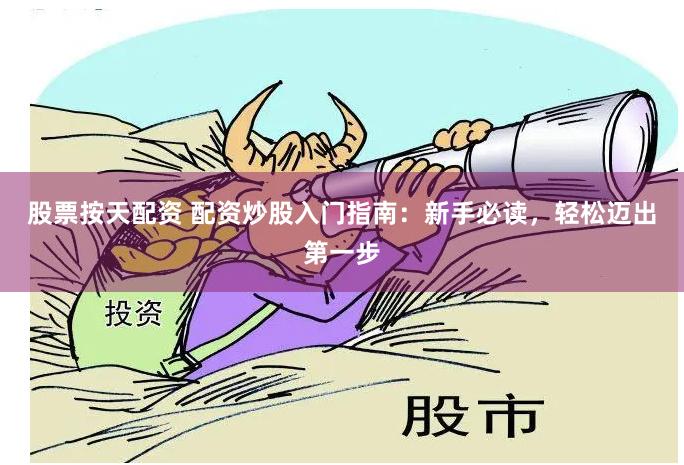 股票按天配资 配资炒股入门指南：新手必读，轻松迈出第一步