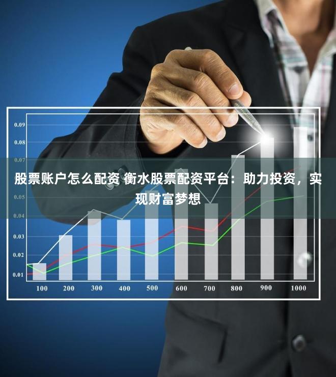 股票账户怎么配资 衡水股票配资平台：助力投资，实现财富梦想