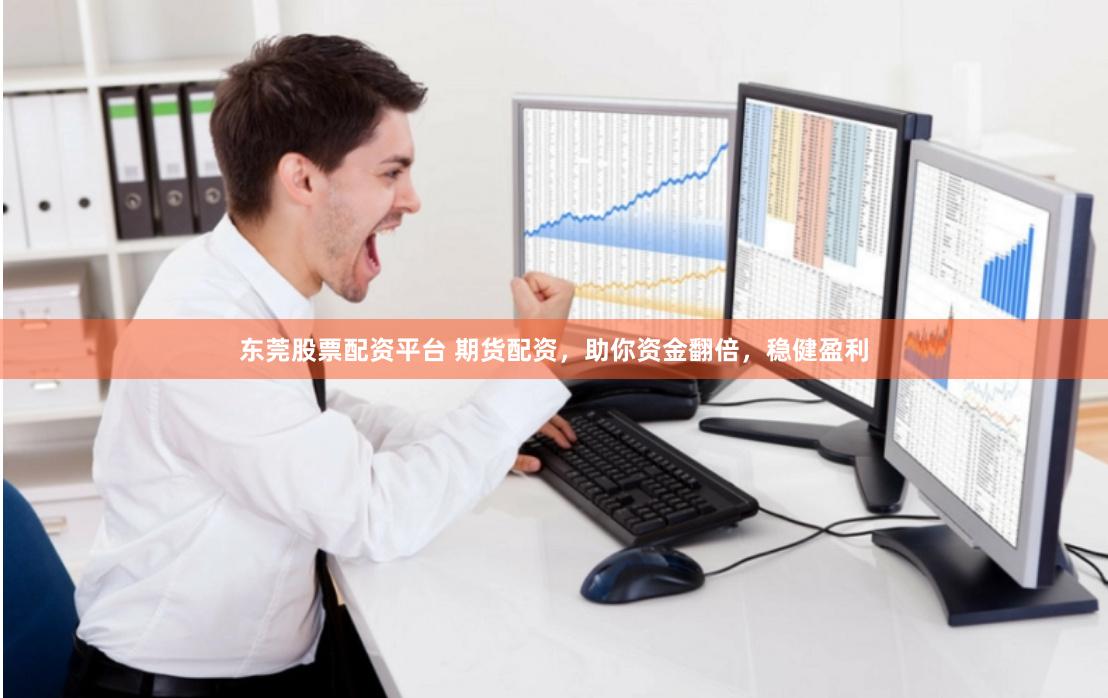 东莞股票配资平台 期货配资，助你资金翻倍，稳健盈利