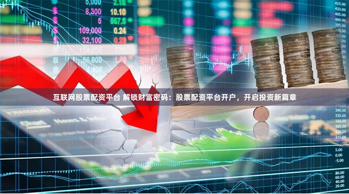 互联网股票配资平台 解锁财富密码：股票配资平台开户，开启投资新篇章