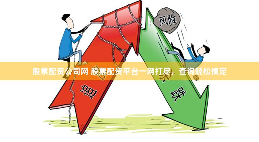 股票配资公司网 股票配资平台一网打尽，查询轻松搞定