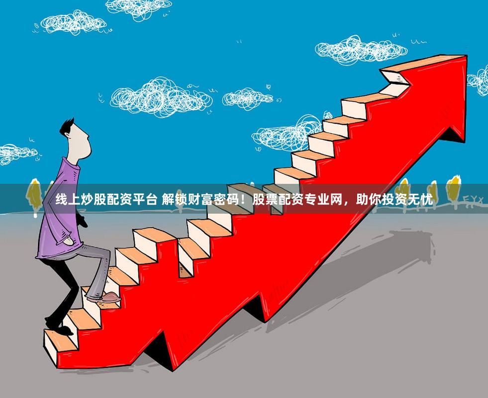 线上炒股配资平台 解锁财富密码！股票配资专业网，助你投资无忧