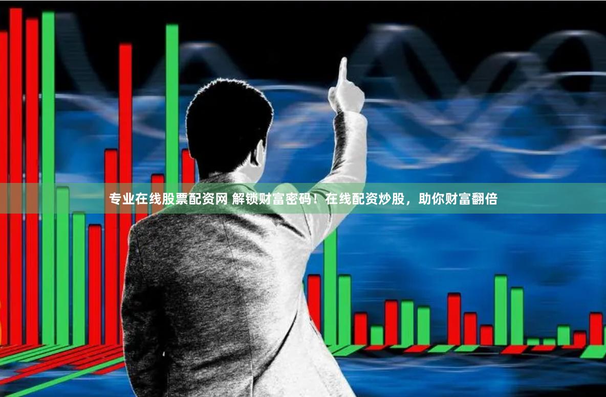 专业在线股票配资网 解锁财富密码！在线配资炒股，助你财富翻倍