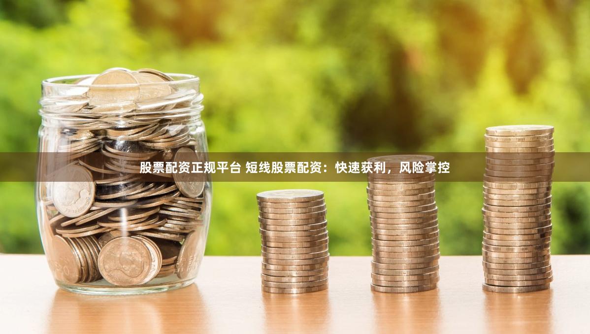 股票配资正规平台 短线股票配资：快速获利，风险掌控