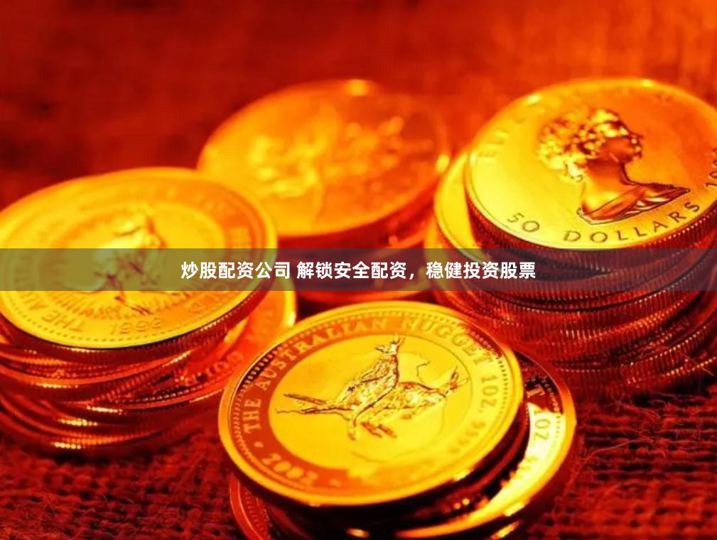 炒股配资公司 解锁安全配资，稳健投资股票