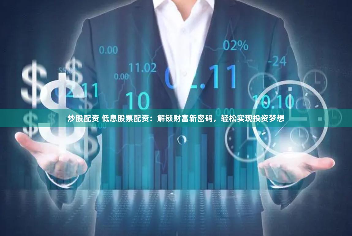 炒股配资 低息股票配资：解锁财富新密码，轻松实现投资梦想