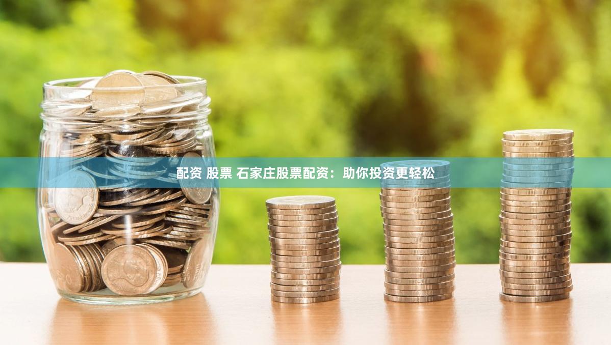 配资 股票 石家庄股票配资：助你投资更轻松