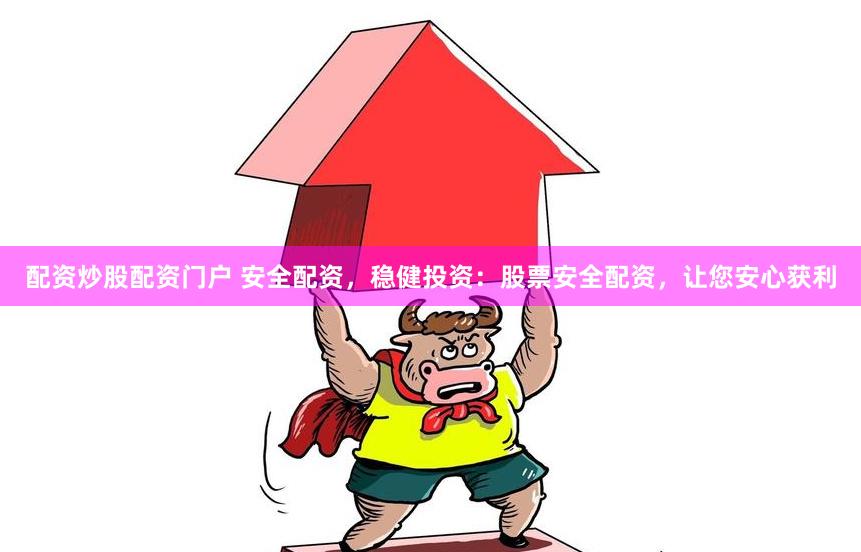 配资炒股配资门户 安全配资，稳健投资：股票安全配资，让您安心获利