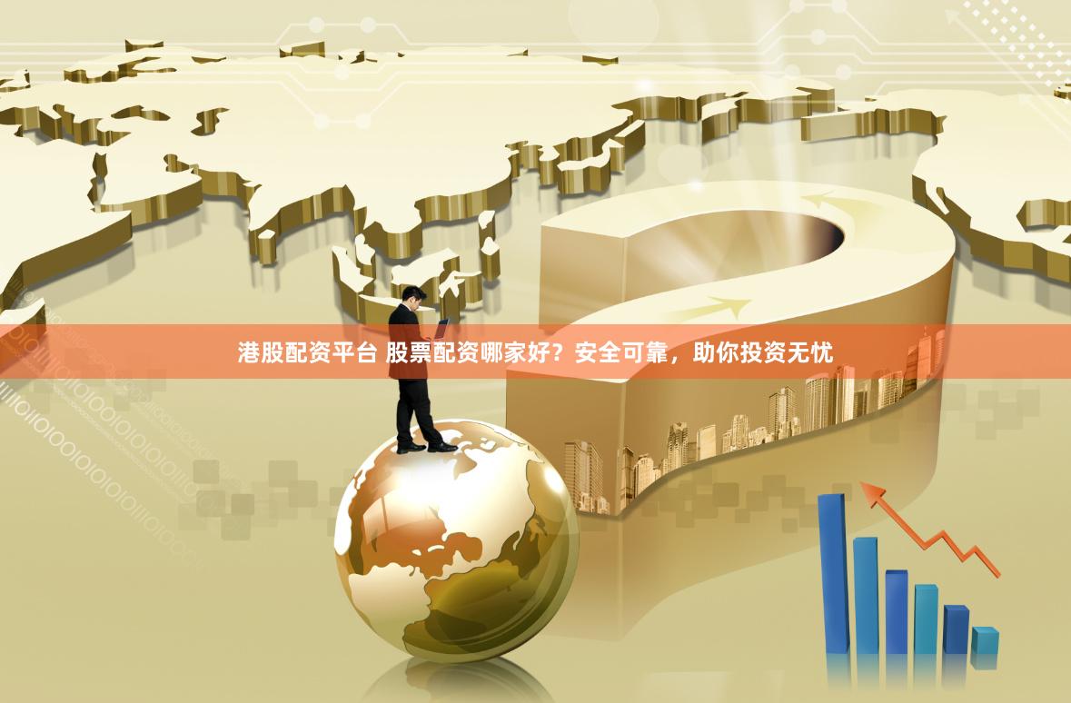 港股配资平台 股票配资哪家好？安全可靠，助你投资无忧