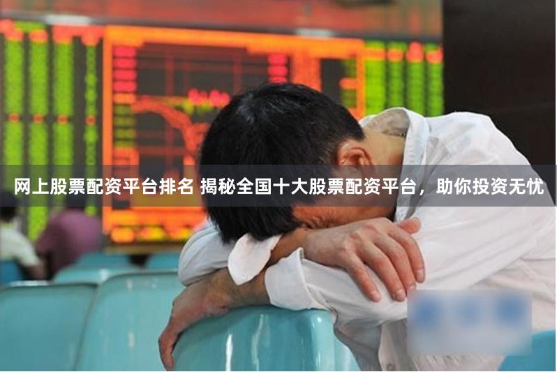 网上股票配资平台排名 揭秘全国十大股票配资平台，助你投资无忧