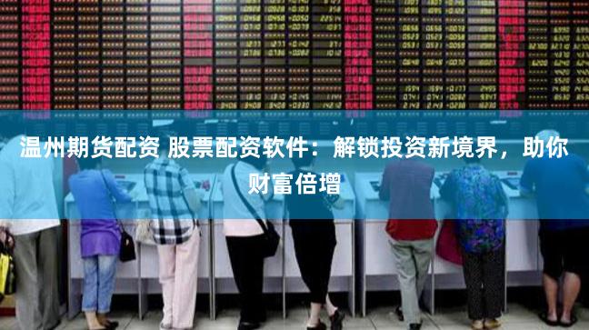 温州期货配资 股票配资软件：解锁投资新境界，助你财富倍增