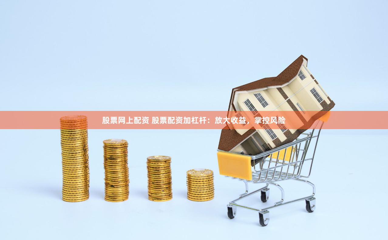 股票网上配资 股票配资加杠杆：放大收益，掌控风险